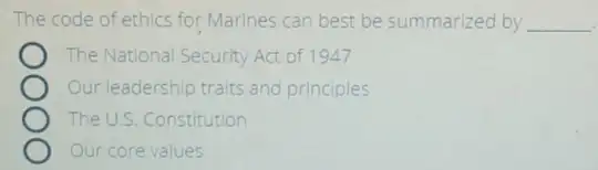 The code of ethics for Marines can best be summarized by __
The National Security Act of 1947
Our leadership traits and principles
The U.S. Constitution
Our core values