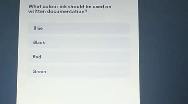 What colour ink should be used on
written documentation?
Blue
Black
Red
Green