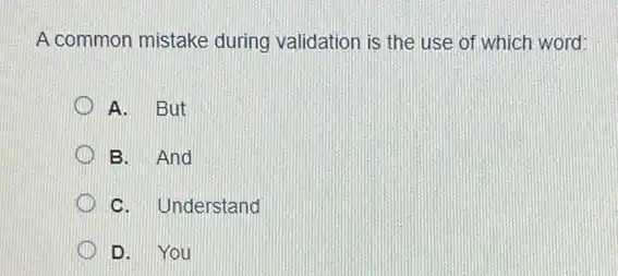 A common mistake during validation is the use of which word:
x A. But
B. And
C. Understand
D D. You