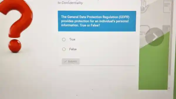 to Confidentiality
The General Data Protection Regulation (GDPR)
provides protection for an individual's personal
information. True or False?
True
False
V. Submit