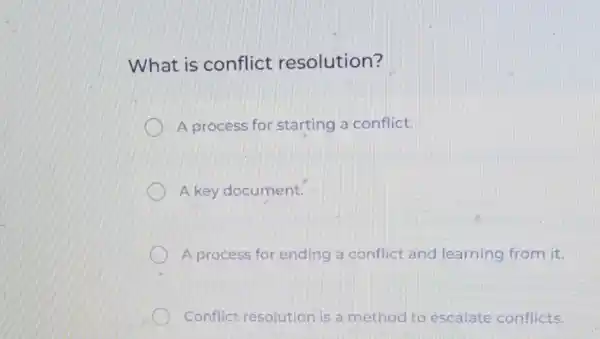 What is conflict resolution?
A process for starting a conflict.
A key document.
A process for ending a conflict and learning from it.
Conflict resolution is a method to escalate conflicts.