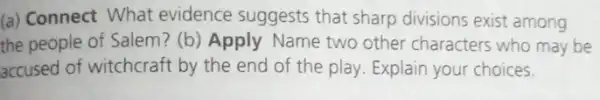 (a) Connect What evidence suggests that sharp divisions exist among
the people of Salem ?(b) Apply Name two other characters who may be
accused of witchcraft by the end of the play. Explain your choices.