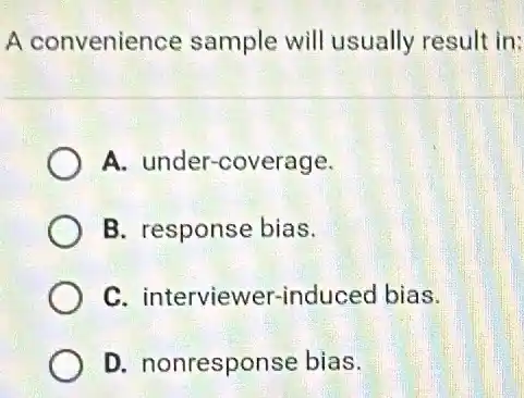 A convenience sample will usually result in:
A. under-coverage.
B. response bias.
C. interviewer-indu ced bias.
D. nonresponse bias.