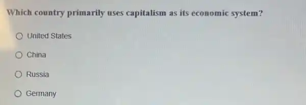 Which country primarily uses capitalism as its economic system?
United States
China
Russia
Germany