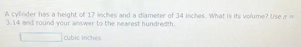 A cylinder has a height of 17 inches and a diameter of 34 inches. What is its volume? Use pi approx 
3.14 and round your answer to the nearest hundredth.
square  cubic inches