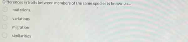 Differences in traits between members of the same species is known as...
mutations
variations
migration
similarities