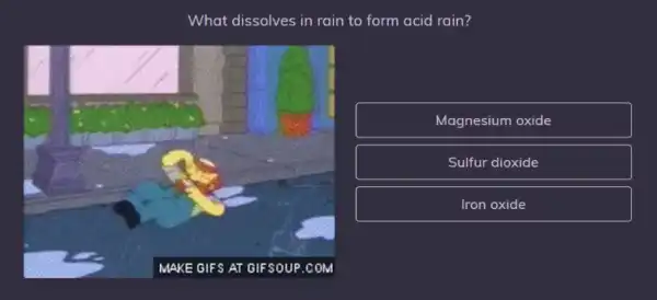 What dissolves in rain to form acid rain?
Magnesium oxide
Sulfur d dioxide
Iron oxide