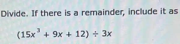 Divide. If there is a remainder,include it as
(15x^3+9x+12)div 3x