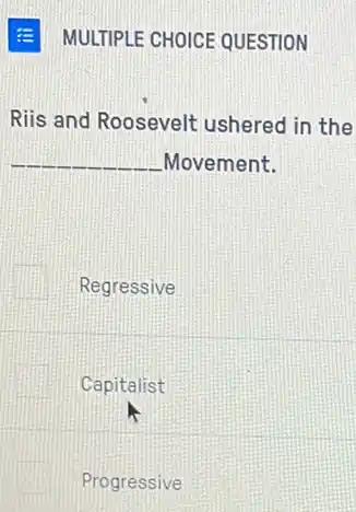 E MULTIPLE CHOICE QUESTION
Riis and Roosevelt ushered in the
__ Movement.
Regressive
Capitalist
Progressive