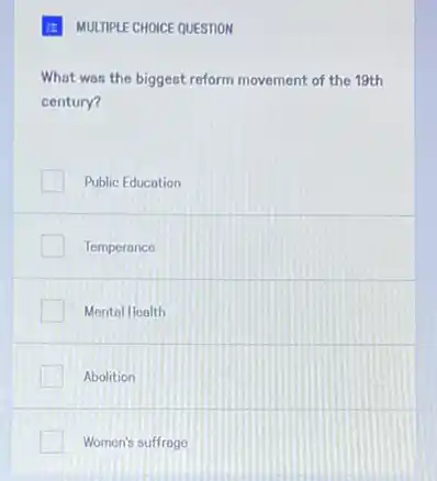 E MULTIPLE CHOICE QUESTION
What was the biggest reform movement of the 19th
century?
Public Education
Temperance
Mental Health
Abolition
Women's suffrage