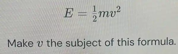 E=(1)/(2)mv^2
Make v t he su bjec t of th is formula.