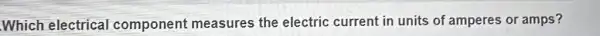 Which electrical component measures the electric current in units of amperes or amps?