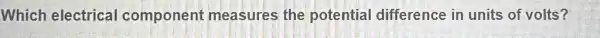 Which electrical component measures the potential difference in units of volts?