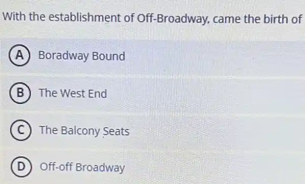 With the establishment of 0 ff-Broadway, came the birth of
A Boradway Bound
B The West End
C The Balcony Seats
D Off-off Broadway