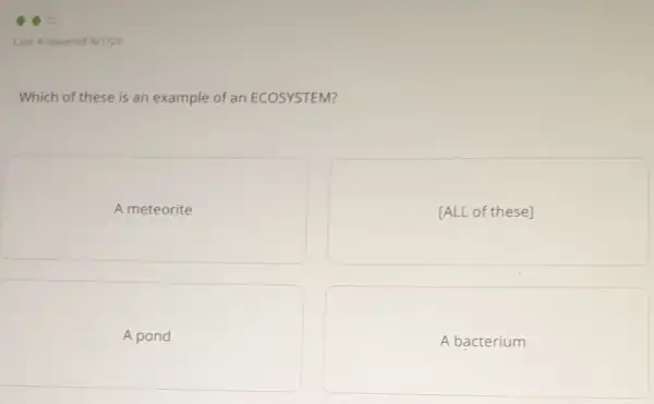 Which of these is an example of an ECOSYSTEM?
A meteorite
[ALL of these]
A pond
A bacterium