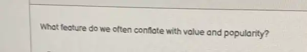 What feature do we often conflate with value and popularity?