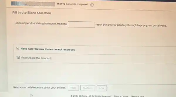 Fill in the Blank Question
Releesing and inhibiting hormones from the
square  reach the anterior pituitary through hypophyseal portal veins.
Need help? Review these concept resources.
Read About the Concept