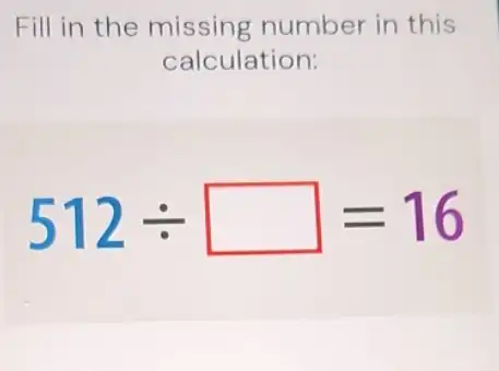 Fill in the missing number in this
calculation:
512div square =16