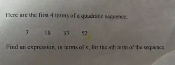 Here are the first 4 terms of a quadratic sequence.
7	18 33 52
Find an expression, in terms of n, for the nth term of the sequence.