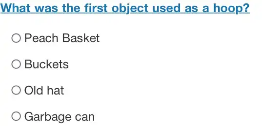 What was the first object used as a hoop?
Peach Basket
Buckets
Old hat
Garbage can