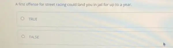 A first offense for street racing could land you in jail for up to a year.
TRUE
FALSE