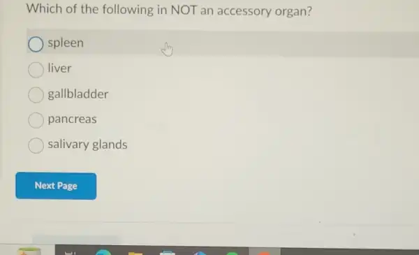 Which of the following in NOT an accessory organ?
spleen
liver
gallbladder
pancreas
salivary glands