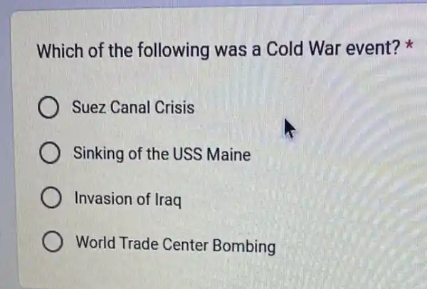 Which of the following was a Cold War event?
Suez Canal Crisis
Sinking of the USS Maine
Invasion of Iraq
World Trade Center Bombing