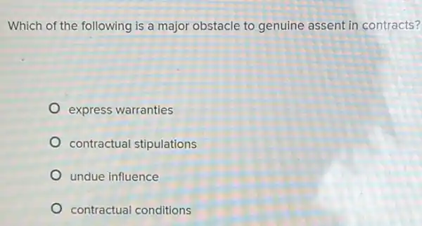 Which of the following is a major obstacle to genuine assent in contracts?
express warranties
contractual stipulations
undue influence
contractual conditions