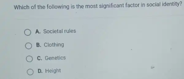 Which of the following is the most significant factor in social identity?
A. Societal rules
B. Clothing
C. Genetics
D. Height