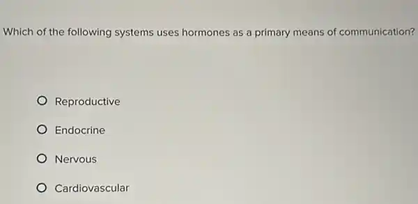 Which of the following systems uses hormones as a primary means of communication?
Reproductive
Endocrine
Nervous
Cardiovascular