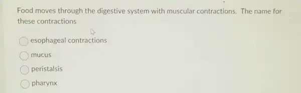 Food moves through the digestive system with muscular contractions.The name for
these contractions
esophageal contractions
mucus
peristalsis
pharynx