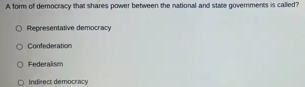 A form of democracy that shares power between the national and state governments is called?
Representative democracy
Confederation
Federalism
Indirect democracy