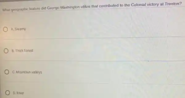 What geographic feature did George Washington utilize that contributed to the Colonial victory at Trenton?
A. Swamp
B. Thick forest
C. Mountain valleys
D. River