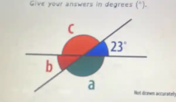 Give your a degrees (^circ )
23^circ 
b
a
Not drawn accurately