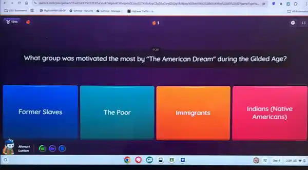 What group was motivated I the most by "The American Dream" during the Gilded Age?
Former Slaves
The Poor
Immigrants
Indians (Native
Americans)