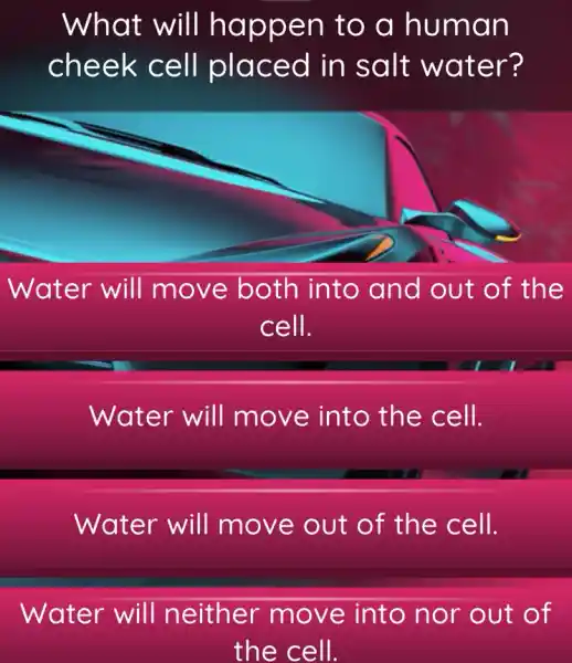 What will happen to a human
chee aced in salt water?
Water will move both into and out of the
cell.
Water will move into the cell.
Water will move out of the cell.
Water will neither move into nor out of
the cell.