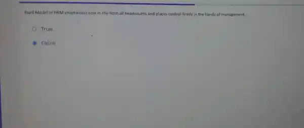 Hard Model of HRM emphasises cost in the form of headcounts and places control firmly in the hands of management.
True
False