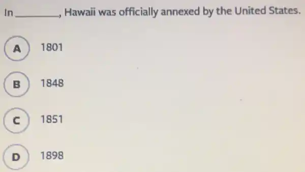 In __ , Hawaii was officially annexed by the United States.
A 1801
B 1848
C 1851
D ) 1898