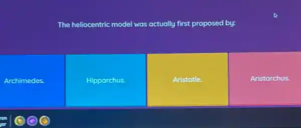 The heliocentric model was actually first proposed by:
Archimedes.
Hipparchus.
Aristotle.
Aristarchus.