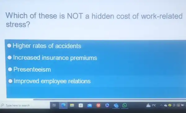 Which of these is NOT a hidden cost of work-related
stress?
Higher rates of accidents
Increased insurance premiums
Presenteeism
Improved employee relations