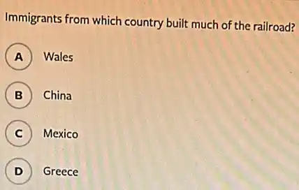 Immigrants from which country built much of the railroad?
A Wales
B China
C Mexico
D ) Greece