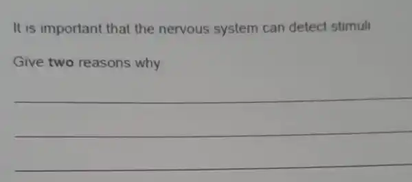 It is important that the nervous system can detect stimull
Give two reasons why
__