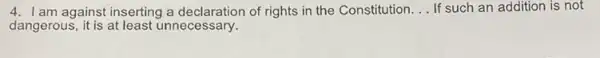 am against inserting a of rights in the Constitution __ If such an addition is not
dangerous, it is at least unnecessary.