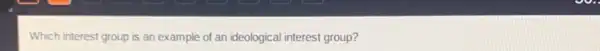 Which interest group is an example of an ideological interest group?