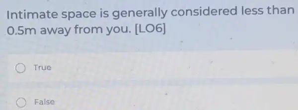 Intimate space is generally considere d less than
0.5m away from you. [LO 6]
True
False