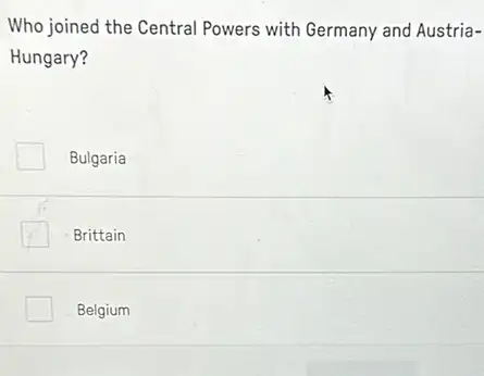 Who joined the Central Powers with Germany and Austria-
Hungary?
Bulgaria
Brittain
Belgium