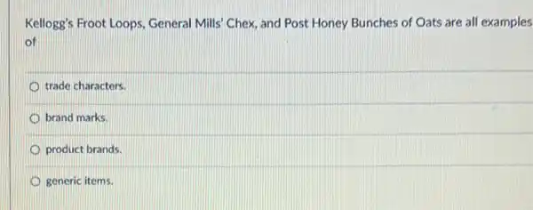 Kellogg's Froot Loops , General Mills' Chex, and Post Honey Bunches of Oats are all examples
trade characters.
brand marks.
product brands.
generic items.