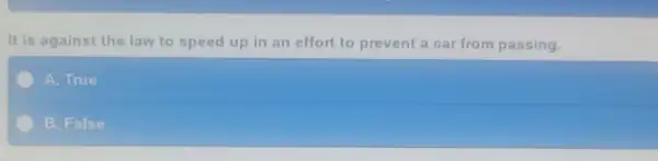 It is against the law to speed up in an effort to prevent a car from passing.
A. True
B. False