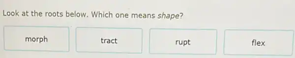 Look at the roots below. Which one means shape?
morph
tract
rupt
flex