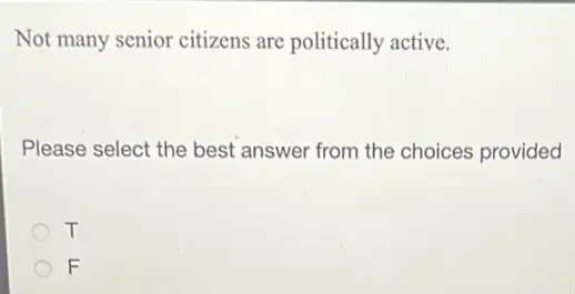 Not many senior citizens are politically active.
Please select the best answer from the choices provided
T
F